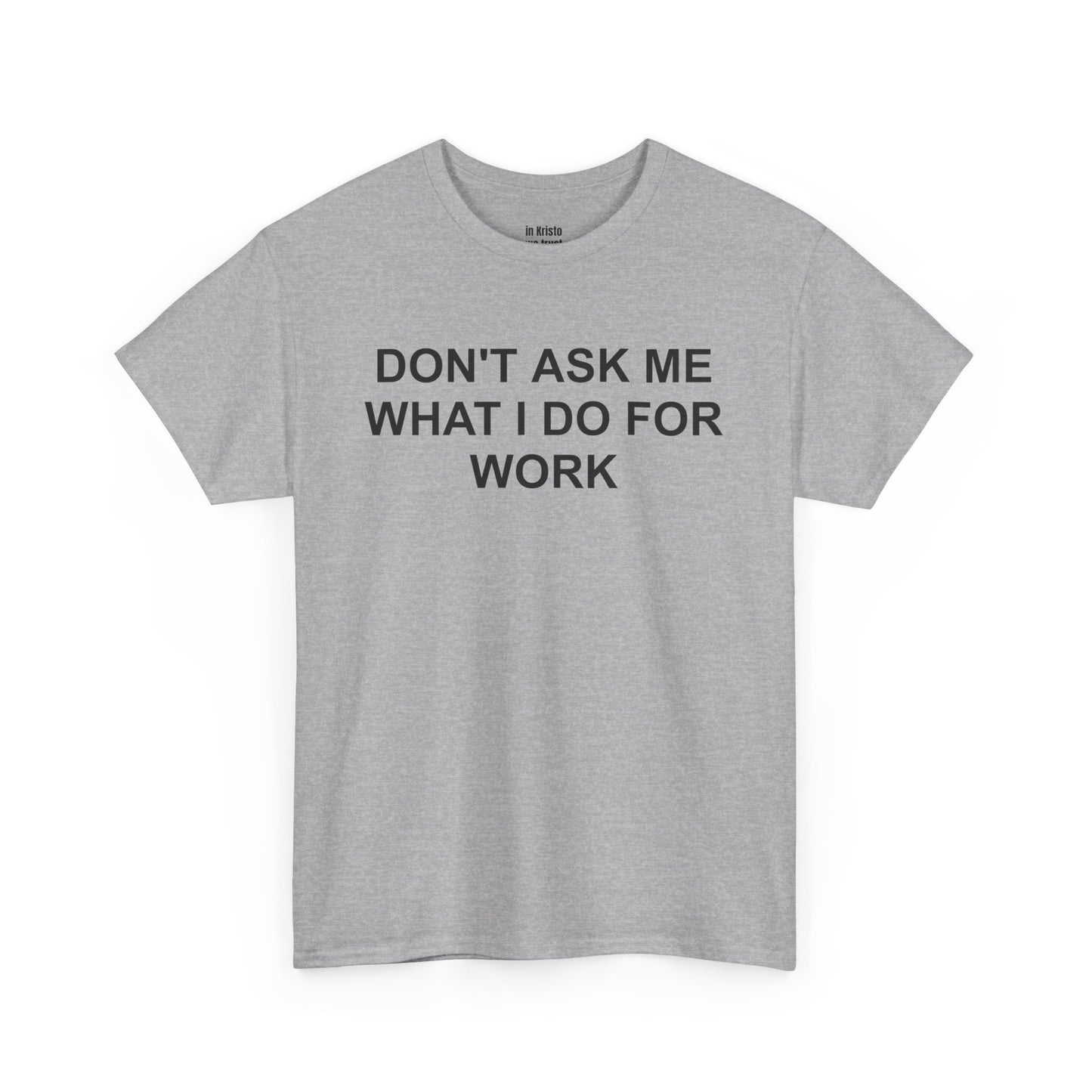 "DON'T ASK ME WHAT I DO FOR WORK" Unisex Heavy Cotton Tee