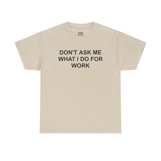 "DON'T ASK ME WHAT I DO FOR WORK" Unisex Heavy Cotton Tee