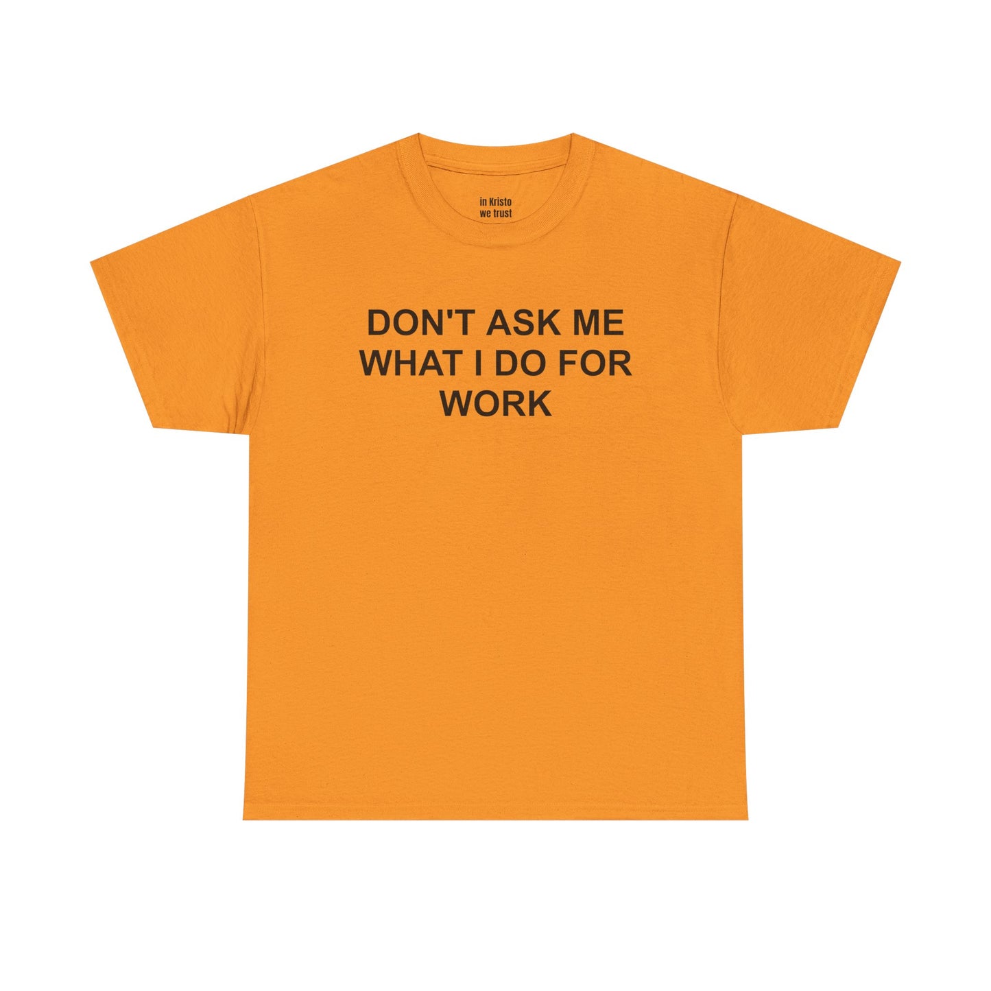 "DON'T ASK ME WHAT I DO FOR WORK" Unisex Heavy Cotton Tee