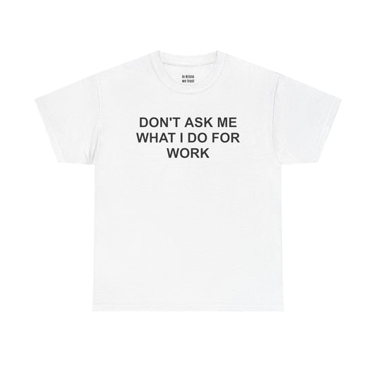 "DON'T ASK ME WHAT I DO FOR WORK" Unisex Heavy Cotton Tee