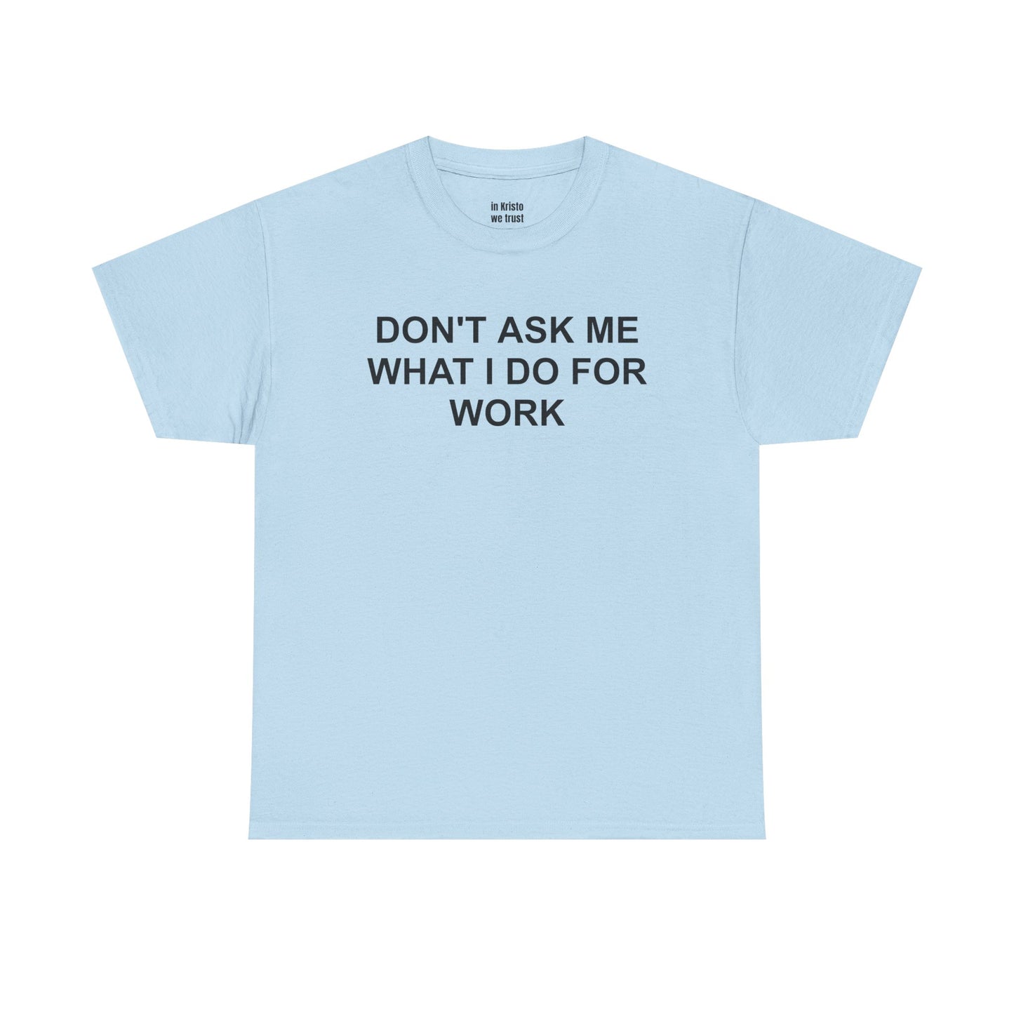 "DON'T ASK ME WHAT I DO FOR WORK" Unisex Heavy Cotton Tee