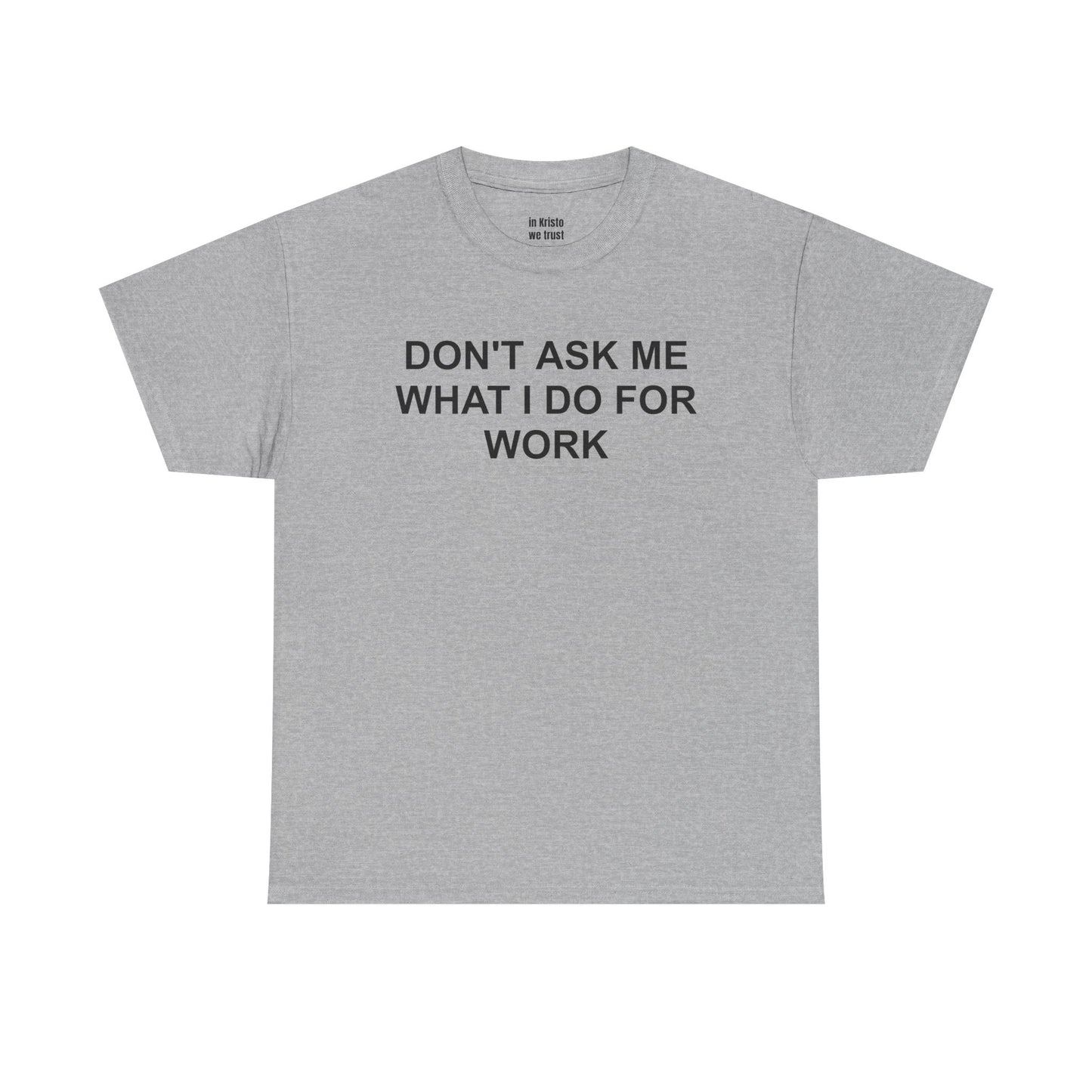 "DON'T ASK ME WHAT I DO FOR WORK" Unisex Heavy Cotton Tee
