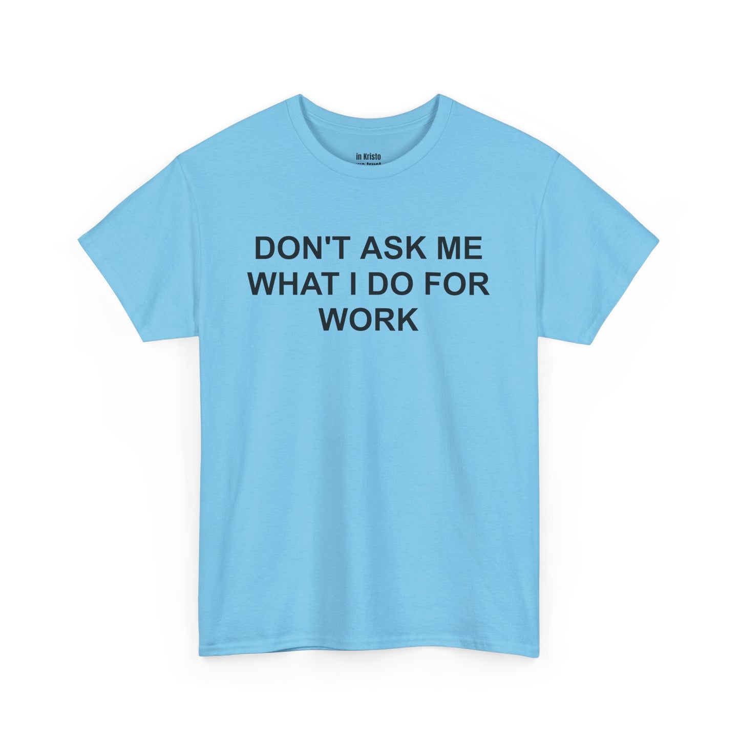 "DON'T ASK ME WHAT I DO FOR WORK" Unisex Heavy Cotton Tee