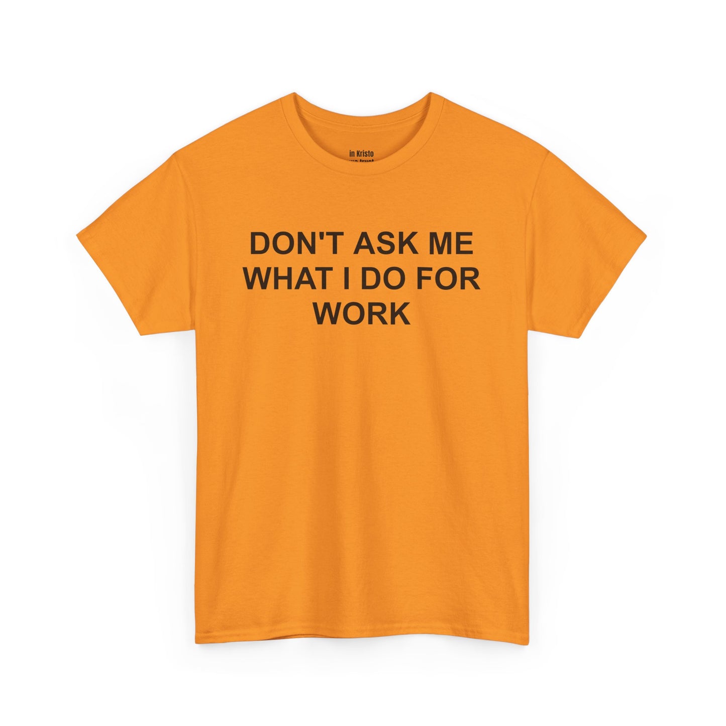 "DON'T ASK ME WHAT I DO FOR WORK" Unisex Heavy Cotton Tee