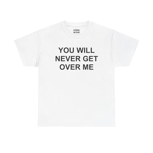 "YOU WILL NEVER GET OVER ME" Unisex Heavy Cotton Tee